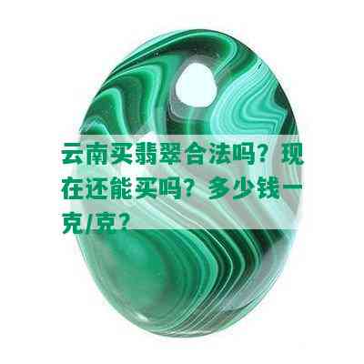 云南买翡翠合法吗？现在还能买吗？多少钱一克/克？