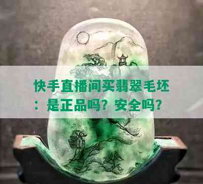 快手直播间买翡翠毛坯：是正品吗？安全吗？