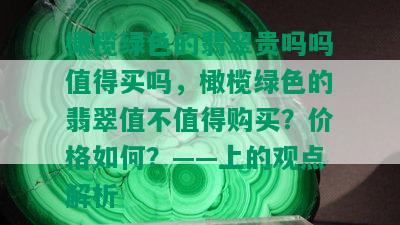 橄榄绿色的翡翠贵吗吗值得买吗，橄榄绿色的翡翠值不值得购买？价格如何？——上的观点解析