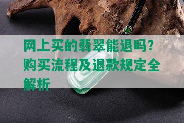 网上买的翡翠能退吗？购买流程及退款规定全解析