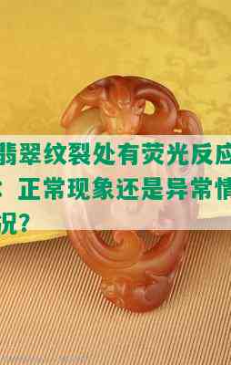 翡翠纹裂处有荧光反应：正常现象还是异常情况？