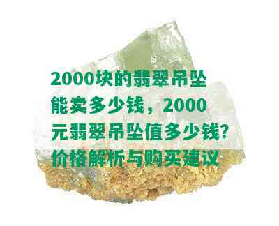 2000块的翡翠吊坠能卖多少钱，2000元翡翠吊坠值多少钱？价格解析与购买建议