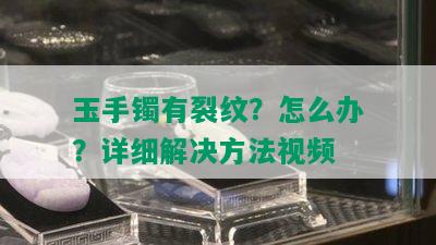 玉手镯有裂纹？怎么办？详细解决方法视频