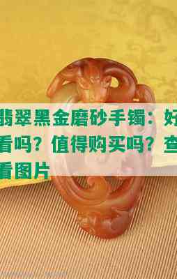 翡翠黑金磨砂手镯：好看吗？值得购买吗？查看图片