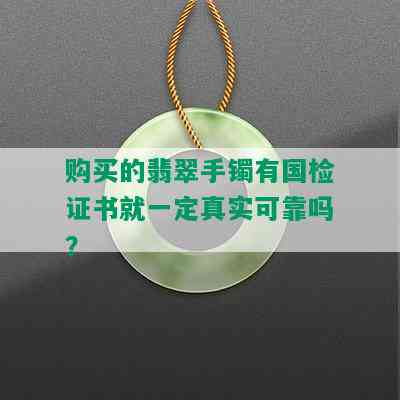 购买的翡翠手镯有国检证书就一定真实可靠吗？