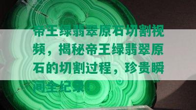 帝王绿翡翠原石切割视频，揭秘帝王绿翡翠原石的切割过程，珍贵瞬间全纪录！