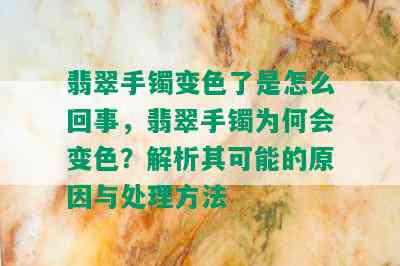 翡翠手镯变色了是怎么回事，翡翠手镯为何会变色？解析其可能的原因与处理方法