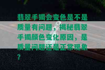 翡翠手镯会变色是不是质量有问题，揭秘翡翠手镯颜色变化原因，是质量问题还是正常现象？