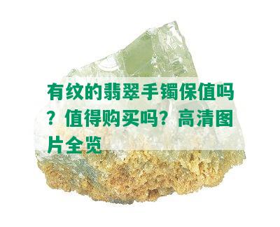 有纹的翡翠手镯保值吗？值得购买吗？高清图片全览