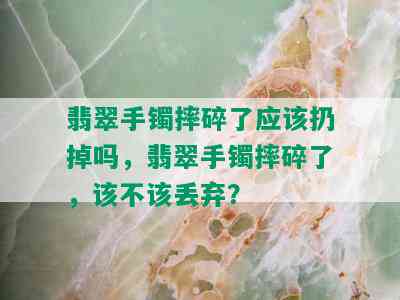 翡翠手镯摔碎了应该扔掉吗，翡翠手镯摔碎了，该不该丢弃？