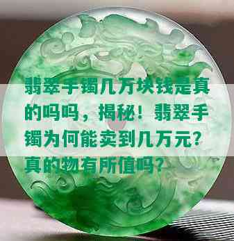 翡翠手镯几万块钱是真的吗吗，揭秘！翡翠手镯为何能卖到几万元？真的物有所值吗？