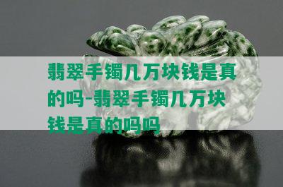 翡翠手镯几万块钱是真的吗-翡翠手镯几万块钱是真的吗吗