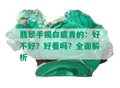 翡翠手镯白底青的：好不好？好看吗？全面解析