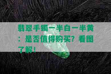 翡翠手镯一半白一半黄：是否值得购买？看图了解！