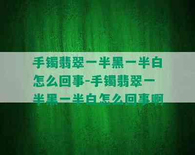 手镯翡翠一半黑一半白怎么回事-手镯翡翠一半黑一半白怎么回事啊