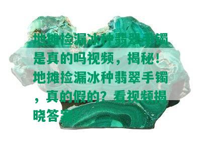 地摊捡漏冰种翡翠手镯是真的吗视频，揭秘！地摊捡漏冰种翡翠手镯，真的假的？看视频揭晓答案！