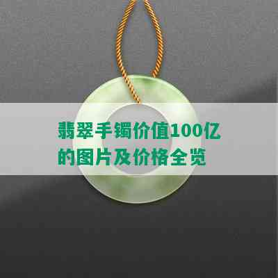 翡翠手镯价值100亿的图片及价格全览