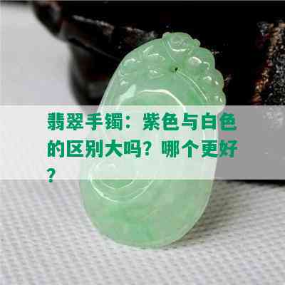 翡翠手镯：紫色与白色的区别大吗？哪个更好？