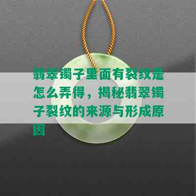 翡翠镯子里面有裂纹是怎么弄得，揭秘翡翠镯子裂纹的来源与形成原因