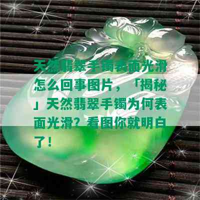 天然翡翠手镯表面光滑怎么回事图片，「揭秘」天然翡翠手镯为何表面光滑？看图你就明白了！