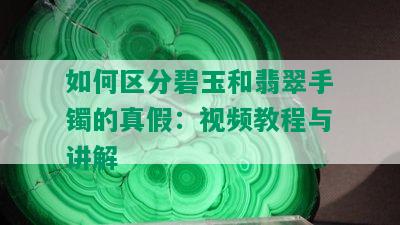 如何区分碧玉和翡翠手镯的真假：视频教程与讲解