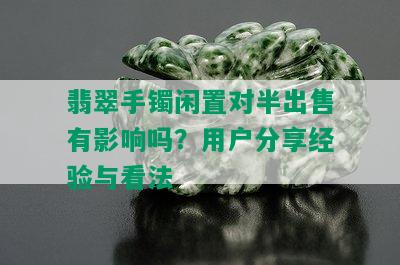 翡翠手镯闲置对半出售有影响吗？用户分享经验与看法