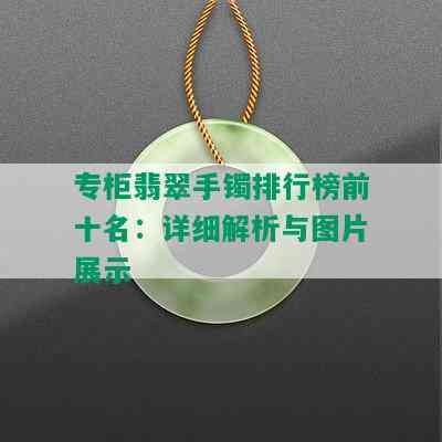 专柜翡翠手镯排行榜前十名：详细解析与图片展示