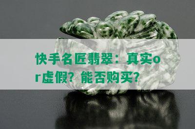 快手名匠翡翠：真实or虚假？能否购买？