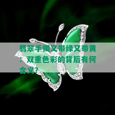 翡翠手镯又带绿又带黄：双重色彩的背后有何含义？