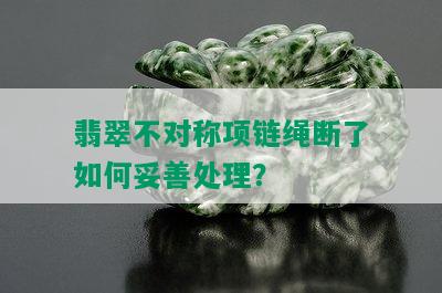 翡翠不对称项链绳断了如何妥善处理？