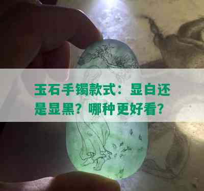 玉石手镯款式：显白还是显黑？哪种更好看？