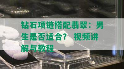 钻石项链搭配翡翠：男生是否适合？ 视频讲解与教程