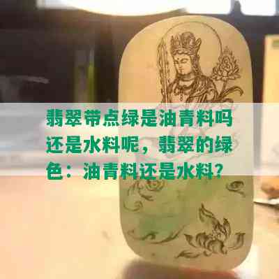 翡翠带点绿是油青料吗还是水料呢，翡翠的绿色：油青料还是水料？