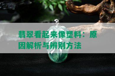 翡翠看起来像塑料：原因解析与辨别方法