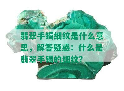 翡翠手镯细纹是什么意思，解答疑惑：什么是翡翠手镯的细纹？