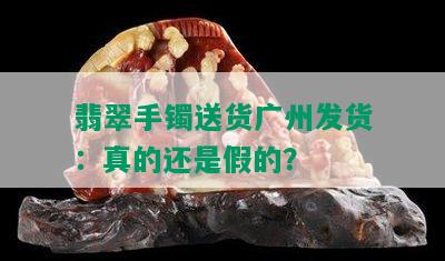 翡翠手镯送货广州发货：真的还是假的？