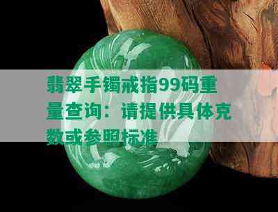 翡翠手镯戒指99码重量查询：请提供具体克数或参照标准