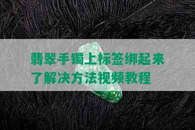 翡翠手镯上标签绑起来了解决方法视频教程