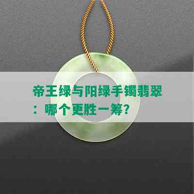 帝王绿与阳绿手镯翡翠：哪个更胜一筹？