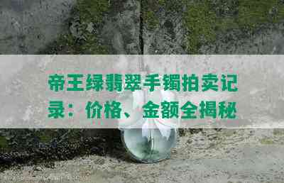 帝王绿翡翠手镯拍卖记录：价格、金额全揭秘