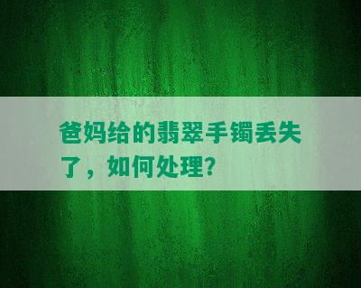 爸妈给的翡翠手镯丢失了，如何处理？