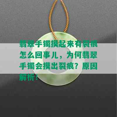 翡翠手镯摸起来有裂痕怎么回事儿，为何翡翠手镯会摸出裂痕？原因解析！