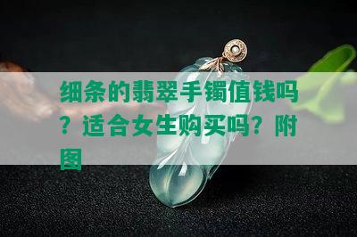 细条的翡翠手镯值钱吗？适合女生购买吗？附图