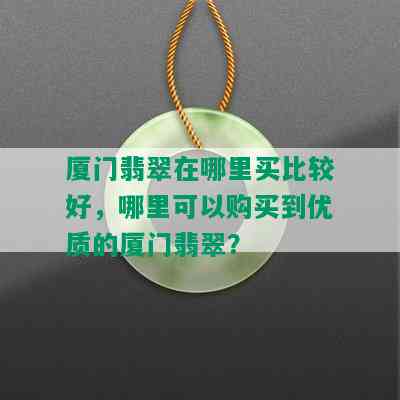 厦门翡翠在哪里买比较好，哪里可以购买到优质的厦门翡翠？