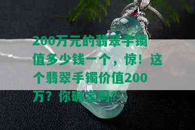 200万元的翡翠手镯值多少钱一个，惊！这个翡翠手镯价值200万？你确定吗？