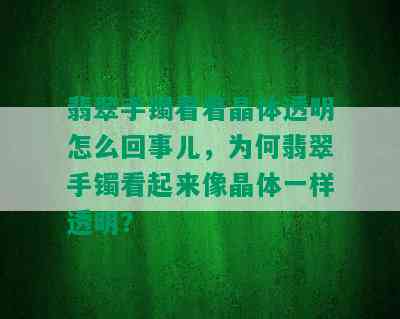 翡翠手镯看着晶体透明怎么回事儿，为何翡翠手镯看起来像晶体一样透明？