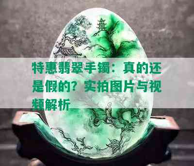 特惠翡翠手镯：真的还是假的？实拍图片与视频解析