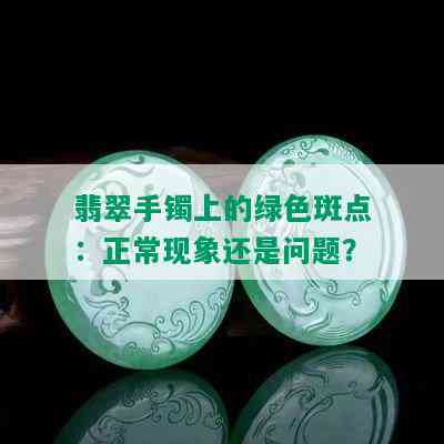 翡翠手镯上的绿色斑点：正常现象还是问题？