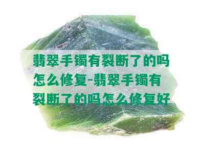 翡翠手镯有裂断了的吗怎么修复-翡翠手镯有裂断了的吗怎么修复好