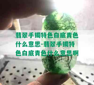 翡翠手镯特色白底青色什么意思-翡翠手镯特色白底青色什么意思啊